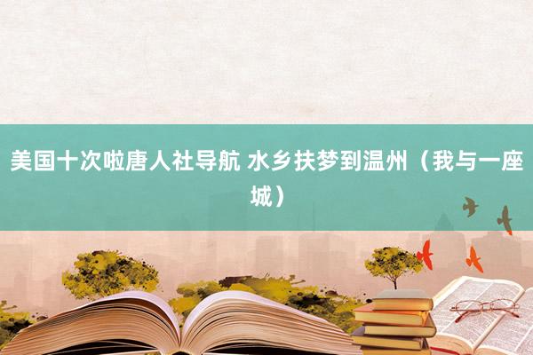 美国十次啦唐人社导航 水乡扶梦到温州（我与一座城）