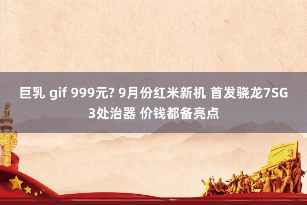 巨乳 gif 999元? 9月份红米新机 首发骁龙7SG3处治器 价钱都备亮点