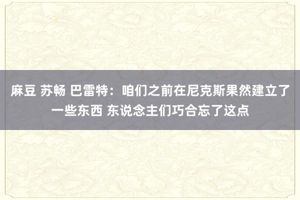 麻豆 苏畅 巴雷特：咱们之前在尼克斯果然建立了一些东西 东说念主们巧合忘了这点