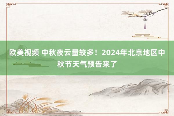 欧美视频 中秋夜云量较多！2024年北京地区中秋节天气预告来了