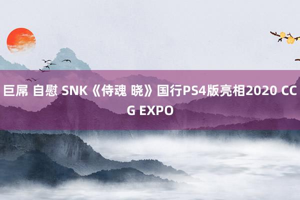 巨屌 自慰 SNK《侍魂 晓》国行PS4版亮相2020 CCG EXPO