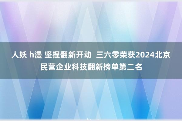 人妖 h漫 坚捏翻新开动  三六零荣获2024北京民营企业科技翻新榜单第二名