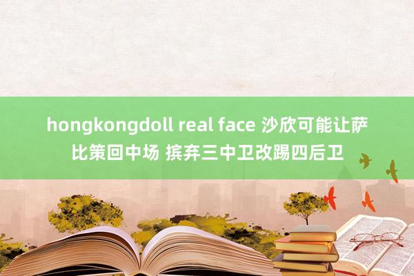 hongkongdoll real face 沙欣可能让萨比策回中场 摈弃三中卫改踢四后卫