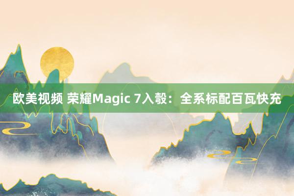 欧美视频 荣耀Magic 7入彀：全系标配百瓦快充