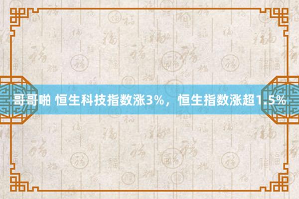 哥哥啪 恒生科技指数涨3%，恒生指数涨超1.5%