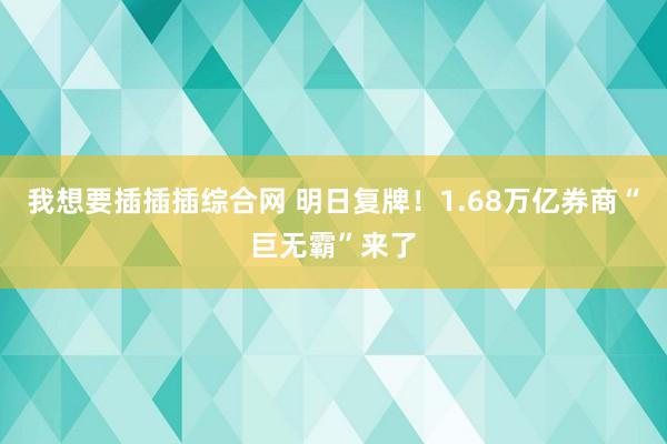 我想要插插插综合网 明日复牌！1.68万亿券商“巨无霸”来了