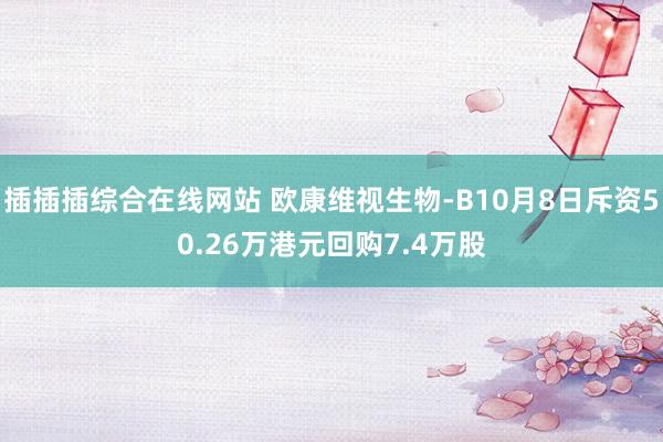 插插插综合在线网站 欧康维视生物-B10月8日斥资50.26万港元回购7.4万股