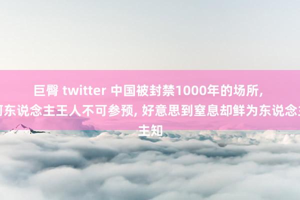 巨臀 twitter 中国被封禁1000年的场所， 任何东说念主王人不可参预， 好意思到窒息却鲜为东说念主知