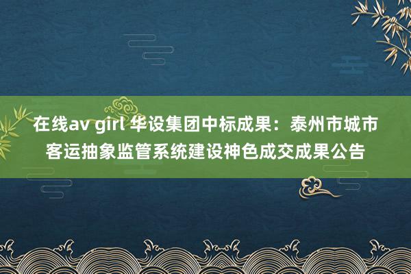 在线av girl 华设集团中标成果：泰州市城市客运抽象监管系统建设神色成交成果公告