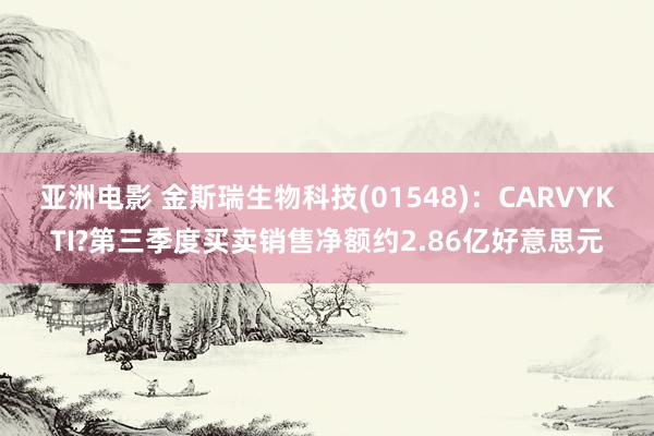 亚洲电影 金斯瑞生物科技(01548)：CARVYKTI?第三季度买卖销售净额约2.86亿好意思元