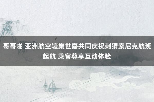 哥哥啪 亚洲航空辘集世嘉共同庆祝刺猬索尼克航班起航 乘客尊享互动体验