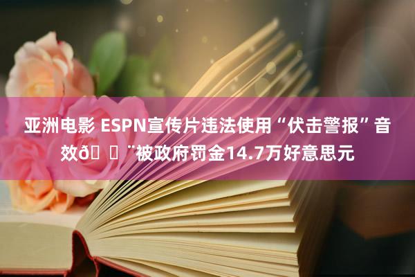 亚洲电影 ESPN宣传片违法使用“伏击警报”音效🚨被政府罚金14.7万好意思元