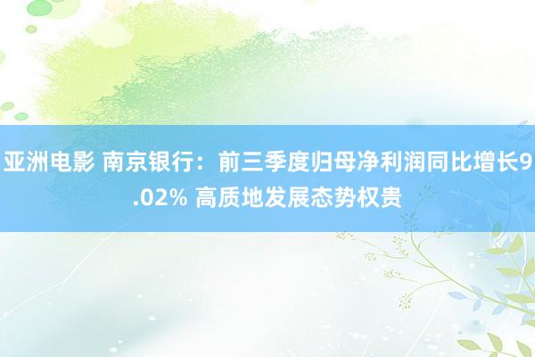 亚洲电影 南京银行：前三季度归母净利润同比增长9.02% 高质地发展态势权贵