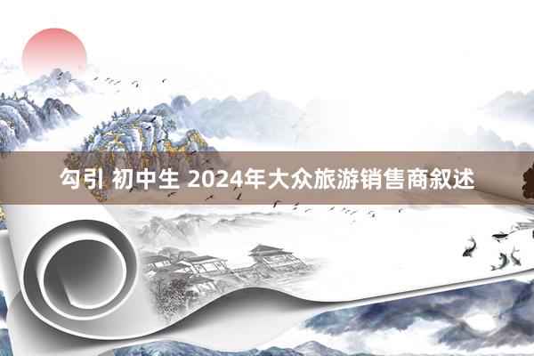 勾引 初中生 2024年大众旅游销售商叙述