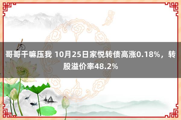 哥哥干嘛压我 10月25日家悦转债高涨0.18%，转股溢价率48.2%