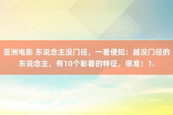 亚洲电影 东说念主没门径，一看便知：越没门径的东说念主，有10个彰着的特征，很准！1.