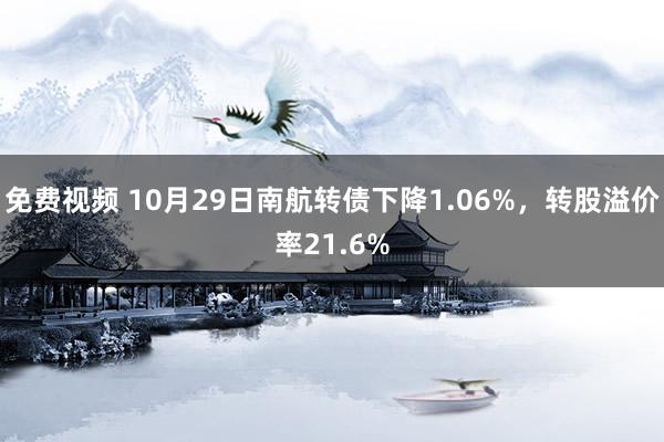 免费视频 10月29日南航转债下降1.06%，转股溢价率21.6%