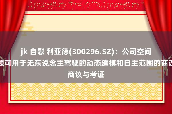 jk 自慰 利亚德(300296.SZ)：公司空间定位本领可用于无东说念主驾驶的动态建模和自主范围的商议与考证