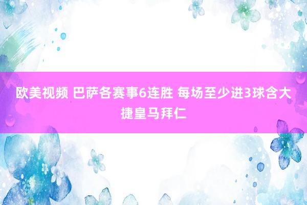 欧美视频 巴萨各赛事6连胜 每场至少进3球含大捷皇马拜仁