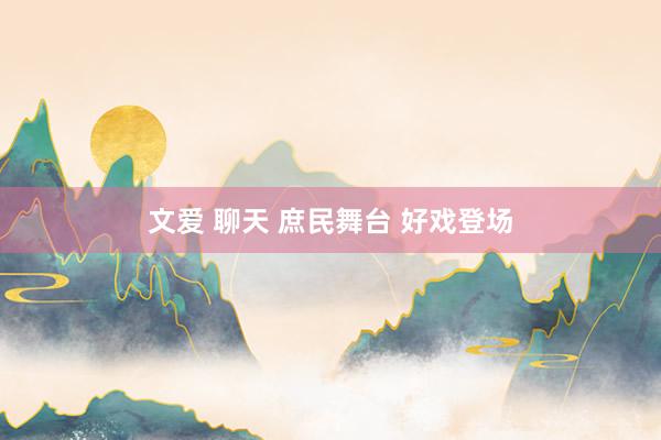 文爱 聊天 庶民舞台 好戏登场